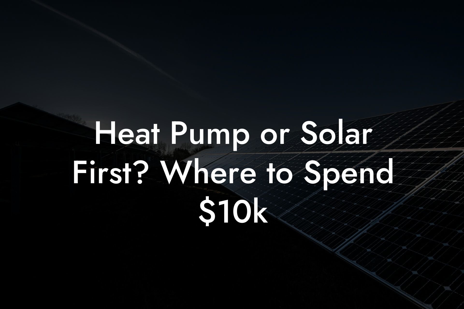 Heat Pump or Solar First? Where to Spend $10k