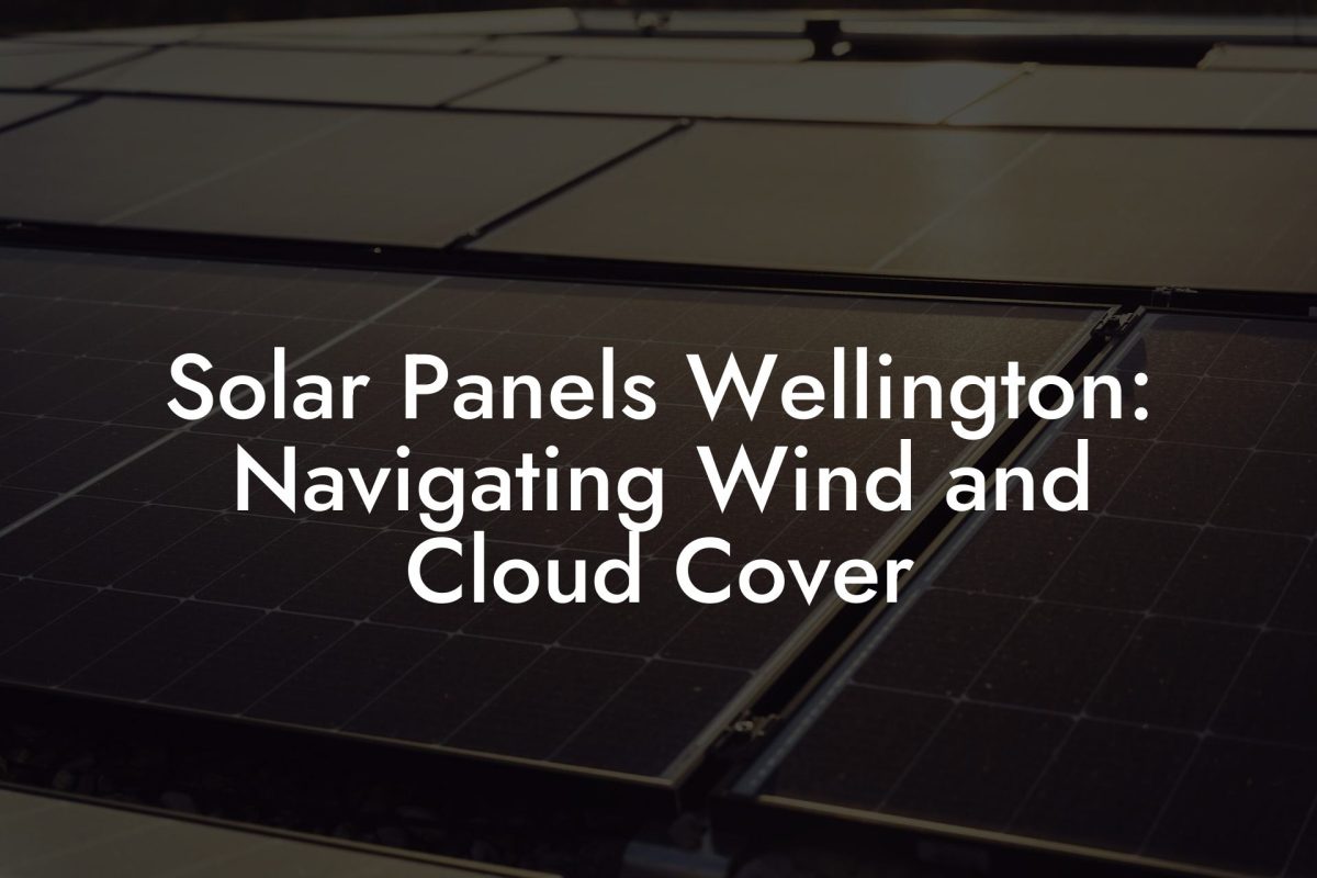 Solar Panels Wellington: Navigating Wind and Cloud Cover
