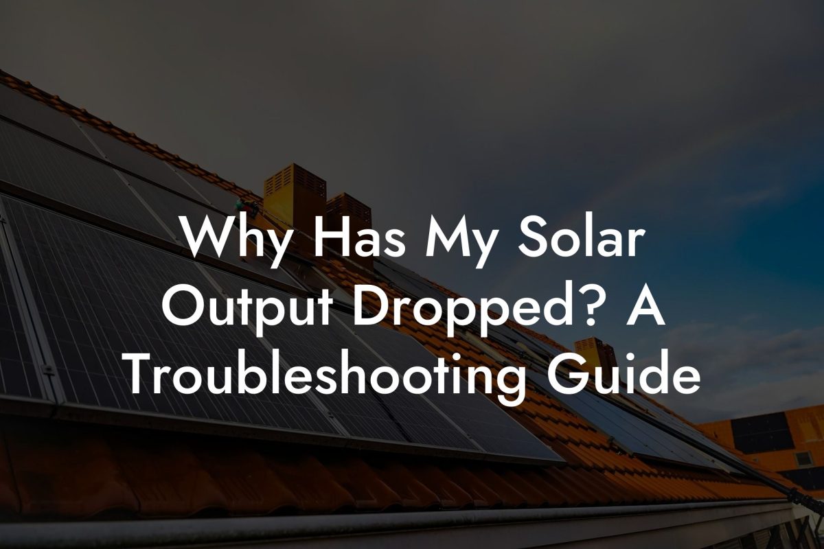 Why Has My Solar Output Dropped? A Troubleshooting Guide